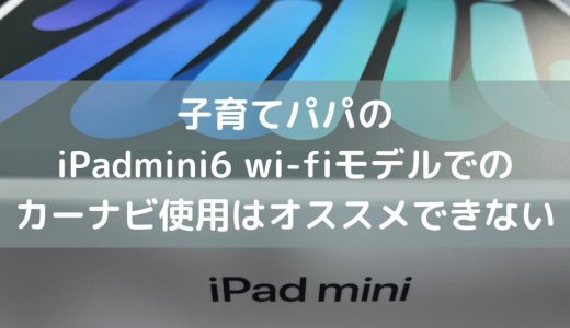 iPadmini6 wi-fiモデルでのカーナビ使用はオススメできない理由